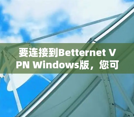 要连接到Betternet VPN Windows版，您可以按照以下步骤操作