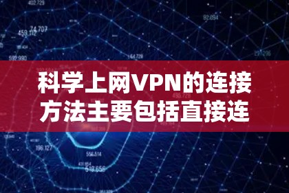 科学上网VPN的连接方法主要包括直接连接、云连接、云设备连接和端到端连接四种方式，每种方法各有其优缺点和适用场景。以下是对这些方法的详细分析