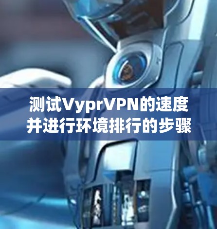 测试VyprVPN的速度并进行环境排行的步骤如下 测试VyprVPN的速度并进行环境排行的步骤如下