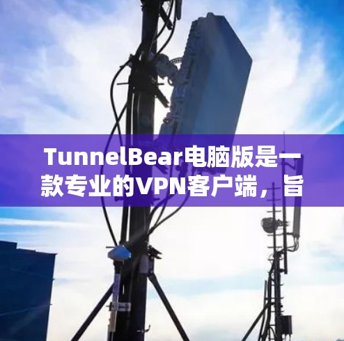 TunnelBear电脑版是一款专业的VPN客户端,旨在为用户提供安全、便捷的VPN服务。以下是详细介绍 TunnelBear电脑版是一款专业的VPN客户端,旨在为用户提供安全、便捷的VPN服务。以下是详细介绍