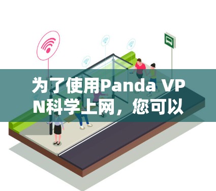 为了使用Panda VPN科学上网，您可以按照以下步骤操作