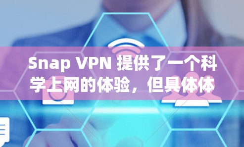 Snap VPN 提供了一个科学上网的体验,但具体体验可能因用户个人的使用场景和设置而异。以下是对SNAP VPN科学上网体验的一些关键点分析 Snap VPN 提供了一个科学上网的体验,但具体体验可能因用户个人的使用场景和设置而异。以下是对SNAP VPN科学上网体验的一些关键点分析