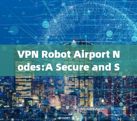 VPN Robot Airport Nodes:A Secure and Scalable Solution for Modern机场