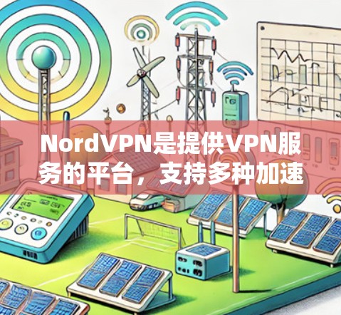 NordVPN是提供VPN服务的平台，支持多种加速服务，包括NordVille、NordStream和NordFun。以下是关于NordVPN游戏加速线路的详细介绍