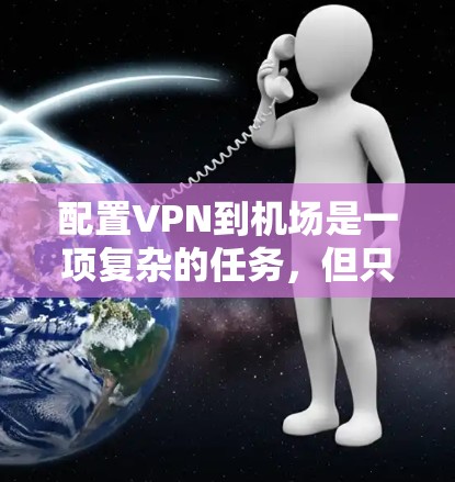 配置VPN到机场是一项复杂的任务,但只要按照以下步骤进行,可以确保数据的安全和传输。以下是一个详细的教程,帮助您完成任务 配置VPN到机场是一项复杂的任务,但只要按照以下步骤进行,可以确保数据的安全和传输。以下是一个详细的教程,帮助您完成任务
