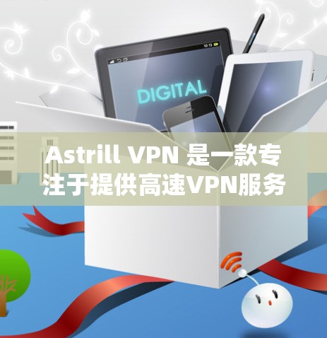 Astrill VPN 是一款专注于提供高速VPN服务的工具,适合需要快速、安全连接网络的用户。高速节点通常指的是 Astrill VPN 的高速版本,可能需要通过特定的配置来使用 Astrill VPN 是一款专注于提供高速VPN服务的工具,适合需要快速、安全连接网络的用户。高速节点通常指的是 Astrill VPN 的高速版本,可能需要通过特定的配置来使用
