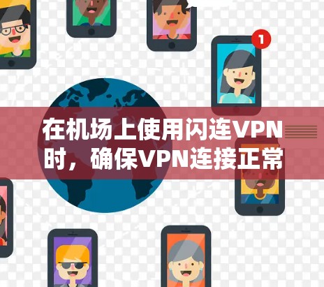 在机场上使用闪连VPN时，确保VPN连接正常并满足以下配置要求