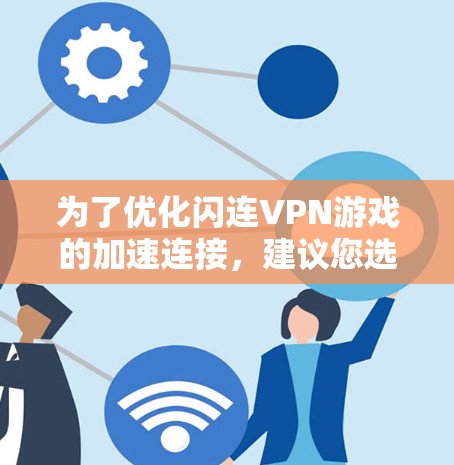 为了优化闪连VPN游戏的加速连接,建议您选择适合的网络设备,并确保其网络连接稳定且带宽足够。以下是一些常用且推荐的VPN设备型号,以及如何检查和配置网络连接 为了优化闪连VPN游戏的加速连接,建议您选择适合的网络设备,并确保其网络连接稳定且带宽足够。以下是一些常用且推荐的VPN设备型号,以及如何检查和配置网络连接