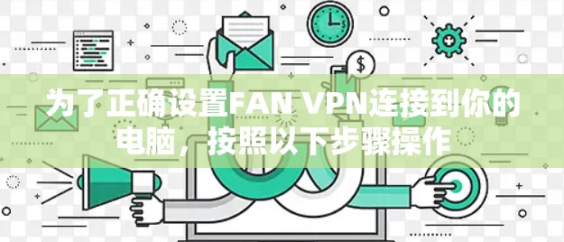 为了正确设置FAN VPN连接到你的电脑,按照以下步骤操作 为了正确设置FAN VPN连接到你的电脑,按照以下步骤操作
