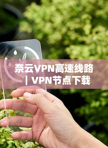 奈云VPN高速线路｜<strong>VPN节点</strong>下载