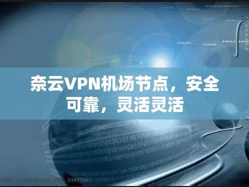 奈云VPN<strong>机场节点</strong>，安全可靠，灵活灵活