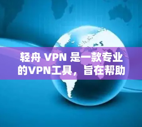 轻舟 VPN 是一款专业的VPN工具，旨在帮助用户在不同环境下保持数据的安全性。以下是对轻舟 VPN 的总结和建议，基于对该工具的深入了解