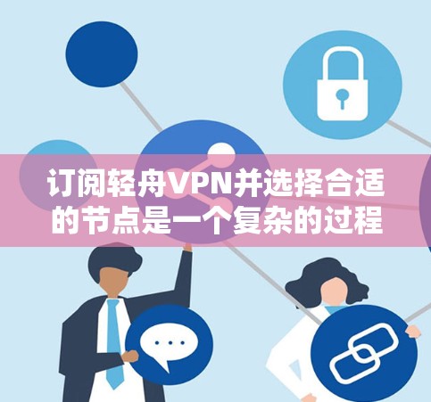 订阅轻舟VPN并选择合适的节点是一个复杂的过程，需要仔细规划和操作。以下是详细的步骤指南，帮助您顺利完成订阅和使用