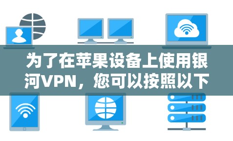 为了在苹果设备上使用银河VPN,您可以按照以下步骤操作 为了在苹果设备上使用银河VPN,您可以按照以下步骤操作