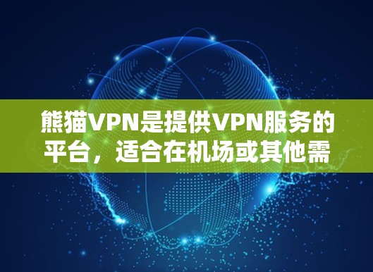 熊猫VPN是提供VPN服务的平台,适合在机场或其他需要高安全和稳定服务的场合使用。以下是一个详细的步骤指南,帮助你使用熊猫VPN 熊猫VPN是提供VPN服务的平台,适合在机场或其他需要高安全和稳定服务的场合使用。以下是一个详细的步骤指南,帮助你使用熊猫VPN