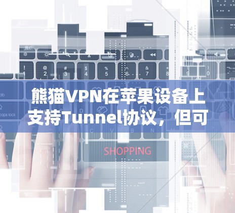 熊猫VPN在苹果设备上支持Tunnel协议,但可能需要使用第三方软件如NetNAT或使用苹果的 built-in 应用来连接。以下是一步步的解决方案 熊猫VPN在苹果设备上支持Tunnel协议,但可能需要使用第三方软件如NetNAT或使用苹果的 built-in 应用来连接。以下是一步步的解决方案