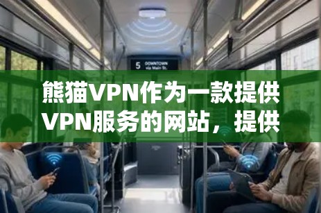 熊猫VPN作为一款提供VPN服务的网站，提供了加速功能，但需要谨慎使用。以下是获取熊猫VPN加速线路的建议