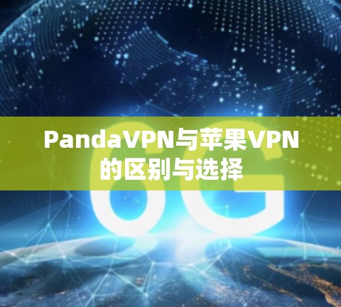 PandaVPN与苹果VPN的区别与选择 PandaVPN与苹果VPN的区别与选择