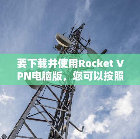 要下载并使用Rocket VPN电脑版,您可以按照以下步骤进行 要下载并使用Rocket VPN电脑版,您可以按照以下步骤进行