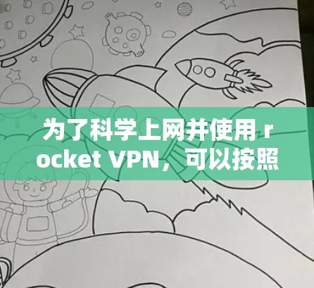 为了科学上网并使用 rocket VPN,可以按照以下步骤进行 为了科学上网并使用 rocket VPN,可以按照以下步骤进行