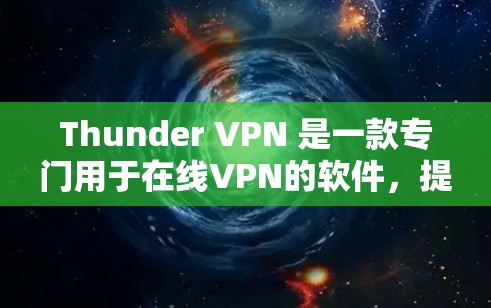 Thunder VPN 是一款专门用于在线VPN的软件，提供高速、安全的网络连接。以下是关于 thunder VPN 的详细分析