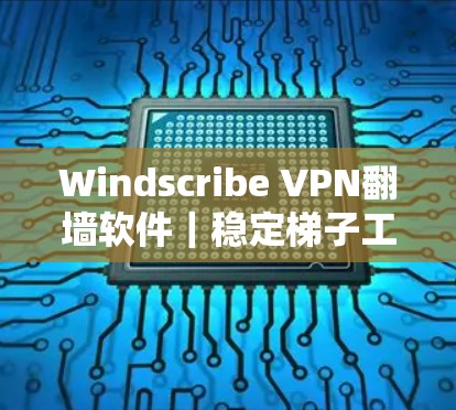 Windscribe VPN翻墙软件|稳定梯子工具 Windscribe VPN翻墙软件|稳定梯子工具