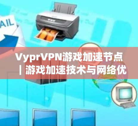 VyprVPN游戏加速节点|游戏加速技术与网络优化 VyprVPN游戏加速节点|游戏加速技术与网络优化