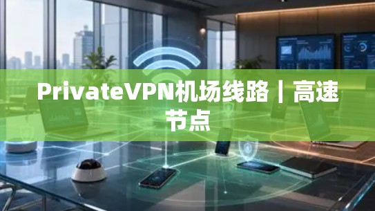 PrivateVPN机场线路|高速节点 PrivateVPN机场线路|高速节点