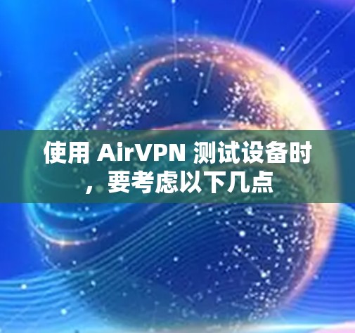 使用 AirVPN 测试设备时,要考虑以下几点 使用 AirVPN 测试设备时,要考虑以下几点