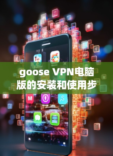 goose VPN电脑版的安装和使用步骤如下 goose VPN电脑版的安装和使用步骤如下