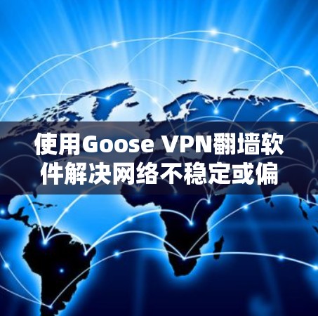 使用Goose VPN翻墙软件解决网络不稳定或偏远地区使用的问题,可以按照以下步骤进行 使用Goose VPN翻墙软件解决网络不稳定或偏远地区使用的问题,可以按照以下步骤进行