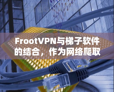 FrootVPN与梯子软件的结合,作为网络爬取和下载资源的工具,确实为用户提供了一个灵活的网络访问方式。以下是详细的使用指南 FrootVPN与梯子软件的结合,作为网络爬取和下载资源的工具,确实为用户提供了一个灵活的网络访问方式。以下是详细的使用指南