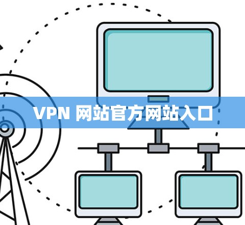 VPN 网站官方网站入口 VPN 网站官方网站入口