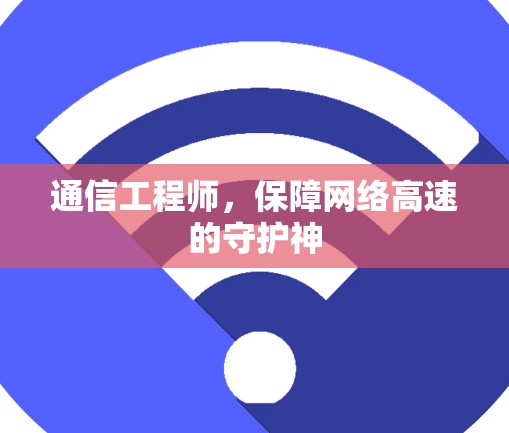 通信工程师,保障网络高速的守护神 通信工程师,保障网络高速的守护神