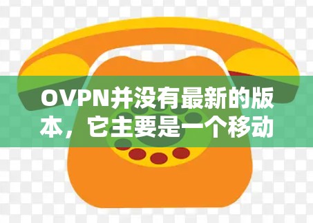 OVPN并没有最新的版本,它主要是一个移动互联网VPN的工具,主要支持2+语言。如果你指的是移动互联网VPN,可以下载以下链接 OVPN并没有最新的版本,它主要是一个移动互联网VPN的工具,主要支持2+语言。如果你指的是移动互联网VPN,可以下载以下链接