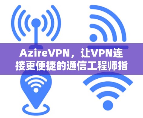 AzireVPN，让VPN连接更便捷的通信工程师指南