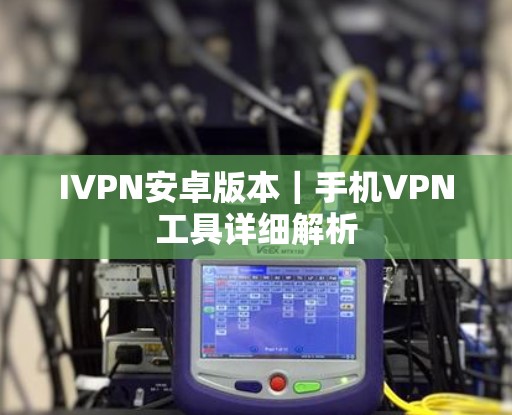 IVPN安卓版本｜手机VPN工具详细解析