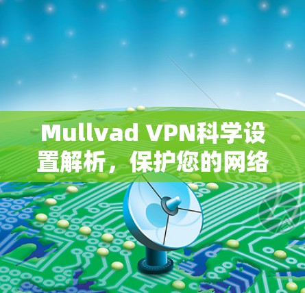 Mullvad VPN科学设置解析,保护您的网络隐私与安全 Mullvad VPN科学设置解析,保护您的网络隐私与安全