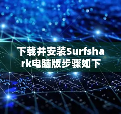 下载并安装Surfshark电脑版步骤如下