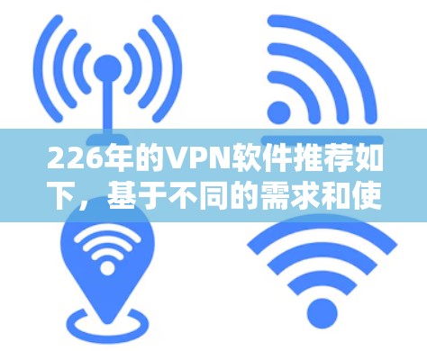 226年的VPN软件推荐如下,基于不同的需求和使用场景进行选择 226年的VPN软件推荐如下,基于不同的需求和使用场景进行选择