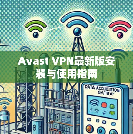 Avast VPN最新版安装与使用指南