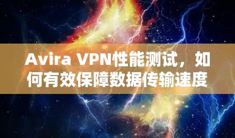 Avira VPN性能测试,如何有效保障数据传输速度? Avira VPN性能测试,如何有效保障数据传输速度?