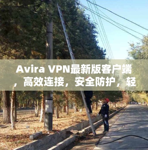 Avira VPN最新版客户端,高效连接,安全防护,轻松连接世界 Avira VPN最新版客户端,高效连接,安全防护,轻松连接世界