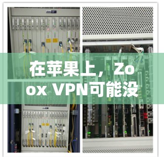 在苹果上,Zoox VPN可能没有直接的官方版本,但可以参考以下步骤来找到合适的工具 在苹果上,Zoox VPN可能没有直接的官方版本,但可以参考以下步骤来找到合适的工具