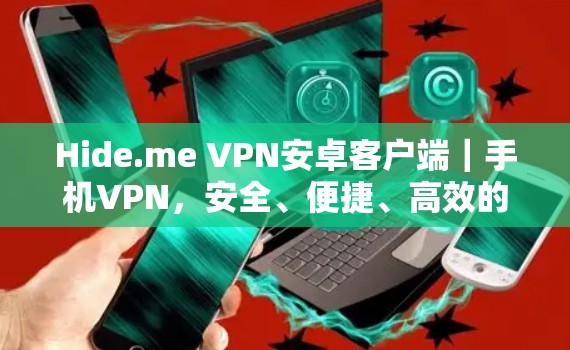 Hide.me VPN安卓客户端｜手机VPN，安全、便捷、高效的选择