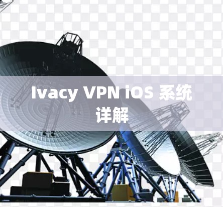 Ivacy VPN iOS 系统详解 Ivacy VPN iOS 系统详解