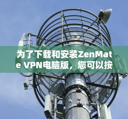 为了下载和安装ZenMate VPN电脑版,您可以按照以下步骤操作 为了下载和安装ZenMate VPN电脑版,您可以按照以下步骤操作