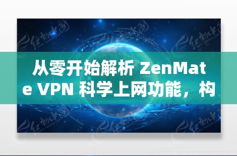 从零开始解析 ZenMate VPN 科学上网功能,构建高效、安全的网络连接 从零开始解析 ZenMate VPN 科学上网功能,构建高效、安全的网络连接