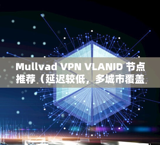 Mullvad VPN VLANID 节点推荐（延迟较低，多城市覆盖）