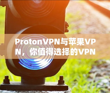 ProtonVPN与苹果VPN，你值得选择的VPN工具